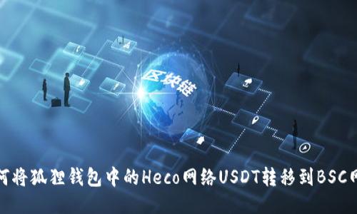如何将狐狸钱包中的Heco网络USDT转移到BSC网络