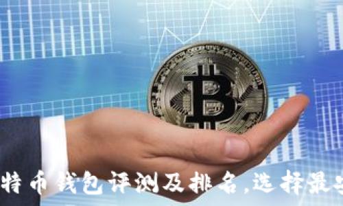   
2023年比特币钱包评测及排名，选择最安全的钱包