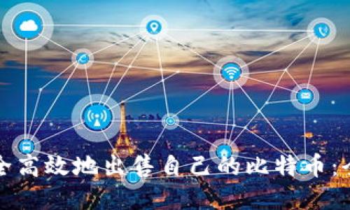 如何安全高效地出售自己的比特币：全面指南