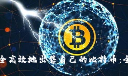 如何安全高效地出售自己的比特币：全面指南