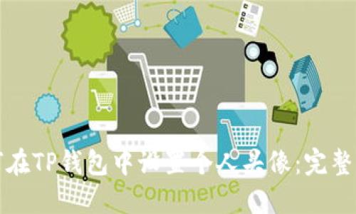 如何在TP钱包中设置个人头像：完整指南