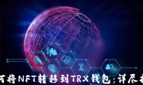 
如何将NFT转移到TRX钱包：详尽指南