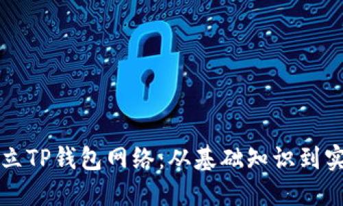如何建立TP钱包网络：从基础知识到实用指南