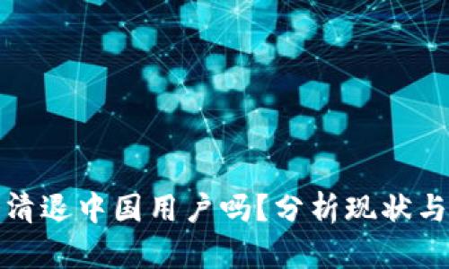 TP钱包会清退中国用户吗？分析现状与未来趋势