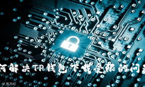 手机用户如何解决TP钱包下载受限的问题及原因分析