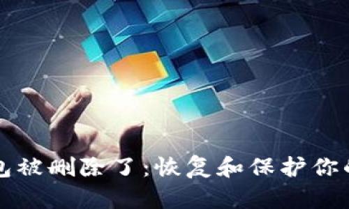 比特币钱包被删除了：恢复和保护你的数字资产