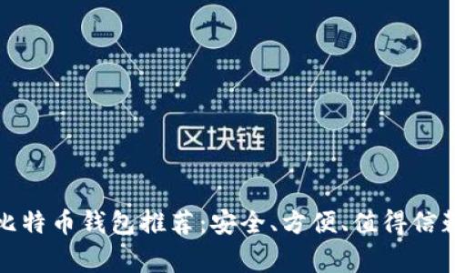 常用的比特币钱包推荐：安全、方便、值得信赖的选择