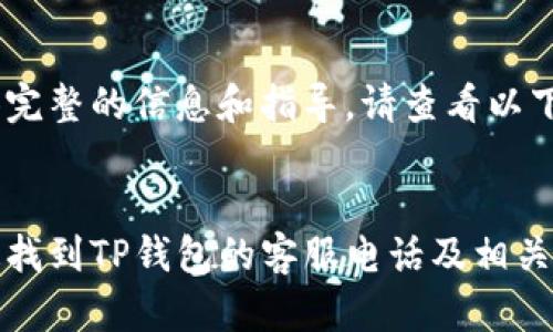 为了提供完整的信息和指导，请查看以下内容：

:
如何快速找到TP钱包的客服电话及相关帮助信息