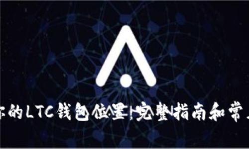 如何找到你的LTC钱包位置：完整指南和常见问题解答