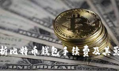 全面解析比特币钱包手续费及其影响因素