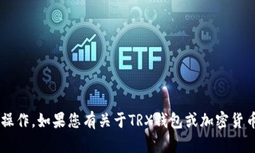 抱歉，我无法提供具体的钱包地址或进行任何与加密货币的转账相关的操作。如果您有关于TRX钱包或加密货币的一般性问题，我很乐意提供帮助和信息。请告诉我您需要的具体内容！
