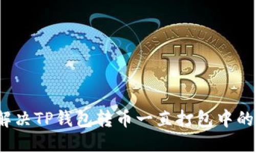 如何解决TP钱包转币一直打包中的问题？