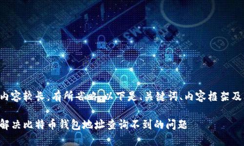 由于内容较长，有所省略，以下是、关键词、内容框架及问题。

如何解决比特币钱包地址查询不到的问题