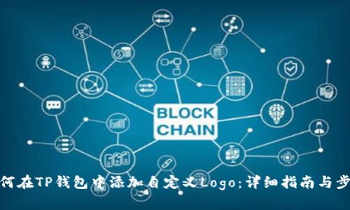 如何在TP钱包中添加自定义Logo：详细指南与步骤