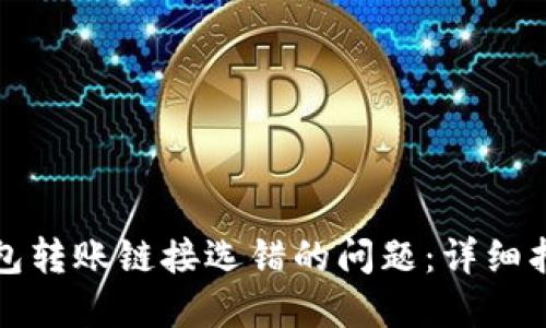 如何解决TP钱包转账链接选错的问题：详细指南与解决方案