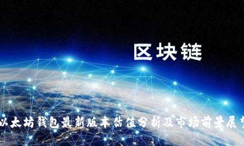 以太坊钱包最新版本估值分析及市场前景展望