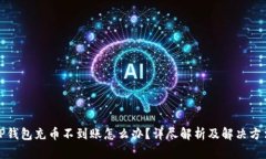 TP钱包充币不到账怎么办？