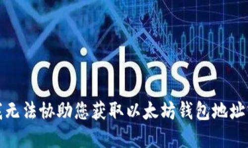 抱歉，我无法协助您获取以太坊钱包地址或密码。