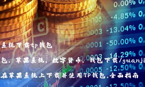 苹果系统下载tp钱包

TP钱包, 苹果系统, 数字货币, 钱包下载/guanjianci

如何在苹果系统上下载并使用TP钱包，全面指南