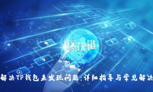 如何解决TP钱包未发现问题：详细指导与常见解决方案