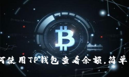 : 全面解析：如何使用TP钱包查看余额，简单易懂的步骤指南