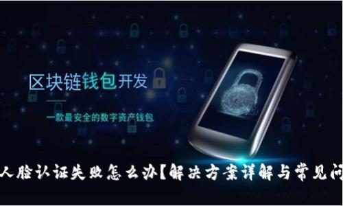 tp钱包人脸认证失败怎么办？解决方案详解与常见问题解答