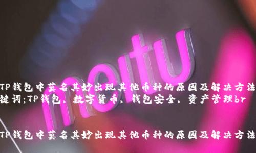在TP钱包中莫名其妙出现其他币种的原因及解决方法br
关键词：TP钱包, 数字货币, 钱包安全, 资产管理br


在TP钱包中莫名其妙出现其他币种的原因及解决方法