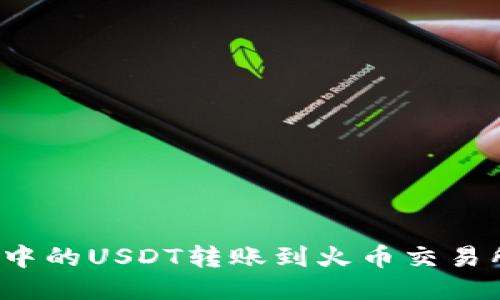 如何将币安钱包中的USDT转账到火币交易所？详细操作指南