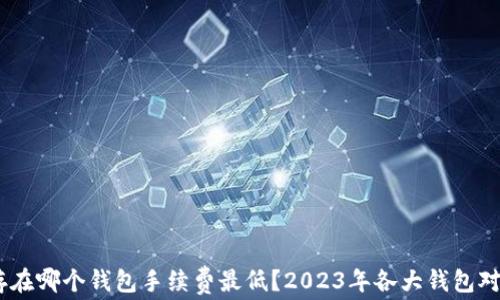 
USDT存在哪个钱包手续费最低？2023年各大钱包对比分析