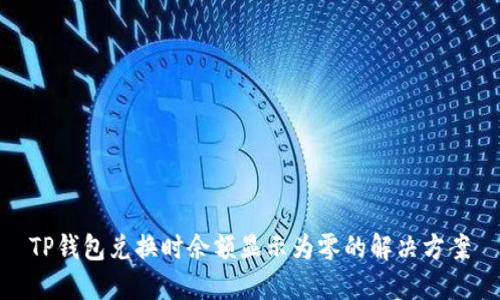 TP钱包兑换时余额显示为零的解决方案