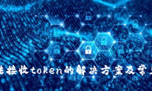 TP钱包无法接收token的解决方案及常见问题解答