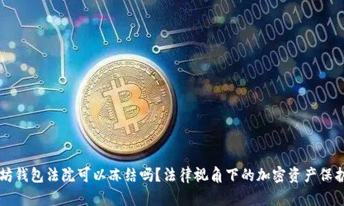 以太坊钱包法院可以冻结吗？法律视角下的加密资产保护解析