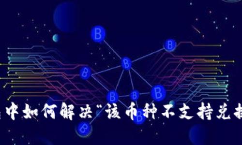 TP钱包中如何解决“该币种不支持兑换”问题