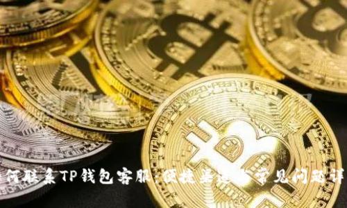如何联系TP钱包客服：便捷渠道与常见问题详解