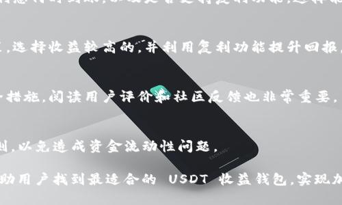 : 如何选择最佳 USDT 收益钱包：实现加密资产保值增值的指南

USDT钱包, 收益钱包, 加密货币投资, USDT收益/guanjianci

随着数字货币的快速发展，USDT（Tether）作为一种主流的稳定币，已经成为许多投资者进行数字资产交易和持有的首选。为了在这个波动较大的市场中保值并实现资产增值，很多用户开始关注收益钱包的选择与使用。本文将从多个方面深度分析如何选择最佳的 USDT 收益钱包，从而帮助用户更好地管理和增值他们的加密资产。

一、什么是 USDT 收益钱包？
USDT 收益钱包是指能够安全存储 USDT 的数字钱包，并且提供一定的收益功能。与传统钱包主要用于存储和转账不同，收益钱包通过提供资金利息、流动性挖矿、借贷等金融服务，让用户的数字资产在闲置状态下依然能够产生收益。简单来说，USDT 收益钱包不仅仅是为了存储，更是为了增值。

二、选择收益钱包时需要考虑的因素
在选择 USDT 收益钱包时，用户需要考虑以下几个关键因素：
1. **安全性**：这是最重要的考虑因素之一。用户需要选择信誉良好并且采用高级别安全技术的钱包。例如，是否支持多重签名，是否有采取冷存储等措施。
2. **收益率**：不同平台提供的收益率可能差异很大。用户应当对比不同钱包的收益政策，选择收益最优的钱包。
3. **流动性**：一些钱包在投资后可能会有锁仓期或赎回限制，影响用户的资金流动性。在选择时需要明确这些细节。
4. **用户体验**：界面友好、易于操作的钱包更能提升用户体验，让用户在使用过程中感到便捷。
5. **支持的功能**：一些钱包提供额外的功能，例如借贷、质押等，帮助用户在多个方面资产配置。
6. **社区和支持**：良好的用户社区和客户支持将在急需帮助时为用户提供指导和解决方案。

三、为什么选择 USDT 作为收益资产
USDT 作为一种稳定币，其价值与美元挂钩，极大地降低了市场波动带来的风险。选择 USDT 作为收益资产的几个原因包括：
1. **价格稳定**：USDT 的价值在理论上应该始终保持在 1 美元左右，因此用户在选择收益钱包进行投资时，面对的波动风险相对较小。
2. **广泛的使用场景**：USDT 在加密货币交易所和金融产品中被广泛应用，因此其流动性较强，用户可以方便地进行买卖。
3. **多样化资产配置**：通过 USDT 的收益钱包，用户能够轻松地获得利息收益，并将其用于进一步的投资或交易，帮助实现财务目标。
4. **低门槛投资**：许多收益钱包对投资门槛要求低，让更多的小额投资者也有机会借助 USDT 实现资产增值。

四、常见的 USDT 收益钱包推荐
市场上有多种 USDT 收益钱包可供选择，以下是一些较为知名的选项：
1. **BlockFi**：作为一家知名的加密货币借贷平台，BlockFi 提供 USDT 收益账户，用户可以轻松存入 USDT 并获得高达 8.6% 的年利率。
2. **Gemini Earn**：这种钱包结合了良好的安全性和收益能力，用户可以将 USDT 存入并获得相应的收益。
3. **Celsius Network**：另一个受欢迎的选择，Celsius 提供高额利率，并且用户可以灵活撤回或借款。
4. **KuCoin**：该平台的收益产品也是一个不错的选择，支持多种数字货币的收益提取。
在选择钱包时，建议用户综合考虑以上所讨论的因素，以确定最佳的 USDT 收益钱包。

五、如何最大化 USDT 收益钱包的收益
为了最大化从 USDT 收益钱包中获得的收益，用户可以考虑以下方法：
1. **定期检查收益率**：定期查看各大钱包的收益率变动情况，以便及时调整投资策略。
2. **分散投资**：不要将所有的资产都集中在一个钱包里，可以通过在多个钱包之间分散投资，降低风险并提高整体收益。
3. **利用复利**：一些钱包会定期将收益再投入，以帮助用户实现复利增长，用户应当了解这一点，并确保选择支持此功能的钱包。
4. **参与奖励活动**：很多钱包会定期开展活动，如推荐奖励、存款奖励等，用户可以积极参与以获得额外收益。
通过以上方法，用户能够更有效地使用 USDT 收益钱包，从而实现个人资产的保值增值。

六、USDT 收益钱包的风险和注意事项
尽管收益钱包提供了许多收益机会，但用户在使用过程中仍需注意以下几点风险：
1. **平台风险**：不同收益钱包的安全性、合规性和稳定性各不相同。用户应选择声誉良好的平台，避免因为平台问题导致资产损失。
2. **市场波动风险**：尽管 USDT 是稳定币，但在极端市场状况下，其价值也可能受到影响，用户需保持警惕。
3. **流动性风险**：某些钱包可能会对用户的资金流动性作出限制，因此在借贷和投资前应查看相应条款。
4. **操作失误风险**：用户在进行资产转账、存取款时，要仔细确认操作细节，以免因失误造成损失。
5. **法律合规风险**：不同国家对数字资产的监管政策不同，用户在使用 USDT 收益钱包时应当了解当地法律，以免违反相关规定。
熟悉这些风险能够帮助用户做出更加明智的投资选择，并在使用 USDT 收益钱包过程中更加安全。

相关问题

问题一：如何开始使用 USDT 收益钱包？
使用 USDT 收益钱包的步骤非常简单：
1. 选择适合自己的 USDT 收益钱包，并在其官方网站进行注册。
2. 完成 KYC（了解你的客户）验证，以确保合规性。
3. 将 USDT 转入所选钱包，可以选择从其他交易所或个人钱包转账。
4. 根据钱包的说明绑定收益账户，确认收益率和相关条款。
5. 定期检查收益情况，并根据市场动态调整策略。

问题二：USDT 收益钱包的收益是如何计算的？
USDT 收益钱包的收益通常是基于存储在钱包中的资产总额以及所承诺的年利率进行计算的。一般的计算公式为：收益 = 存入金额 x 年利率 x 时间（以年为单位）。例如，如果存入 1000 USDT，年利率为 5%，则一年后的收益为 50 USDT。

问题三：收益钱包的利息是如何发放的？
许多 USDT 收益钱包会定期发放利息，通常为每日、每周或每月发放一次。用户在选择钱包时，可以查看相关的利息发放政策，了解自己资金的利息何时到账，以及是否支持复利功能，这样能提高用户的收益。

问题四：有什么方法可以提高 USDT 钱包的投资回报率？
提高 USDT 钱包的投资回报率的方法包括：定期更换收益钱包、参与平台奖励活动、灵活利用存取策略。用户可以通过比较不同钱包的收益政策，选择收益较高的，并利用复利功能提升回报。

问题五：USDT 收益钱包的安全性如何？
安全性是选择 USDT 收益钱包时需要优先考虑的因素。用户应选择知名度高、并采取多重保险措施的钱包，最好有冷存储、双重身份验证等安全措施。阅读用户评价和社区反馈也非常重要。

问题六：USDT 收益的钱可以随时提取吗？
这取决于所选的钱包及其条款。某些钱包可能会冻结一部分资金或者设定锁仓期，以便获取更高的收益。使用前最好确认清楚各平台的提款规则，以免造成资金流动性问题。

总结来说，选择和使用 USDT 收益钱包是一个多方面的决策过程，用户需要对市场和钱包的特点进行深入了解。希望本文所提供的信息能够帮助用户找到最适合的 USDT 收益钱包，实现加密资产的有效增值。