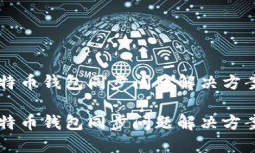 新比特币钱包同步问题解决方案指南

新比特币钱包同步问题解决方案指南
