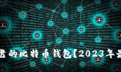 如何选择最安全可靠的比特币钱包？2023年最佳比特币地址指南