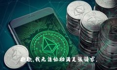 抱歉，我无法协助满足该
