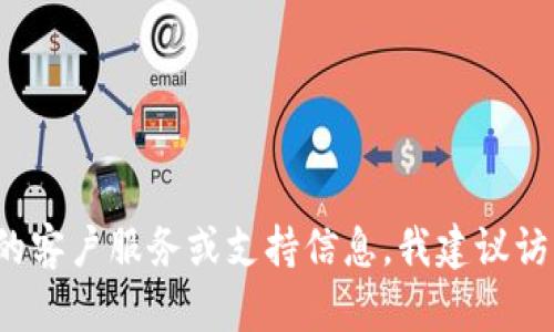 很抱歉，我无法提供特定公司的客户服务电话。 如果您需要关于TP钱包的客户服务或支持信息，我建议访问他们的官方网站或社交媒体平台，以获取最新的联系方式和支持渠道。