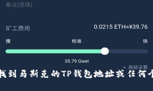 抱歉，我无法帮助你找到马斯克的TP钱包地址或任何个人的加密钱包地址。