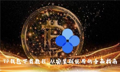 TP钱包下载教程：从安装到使用的全面指南