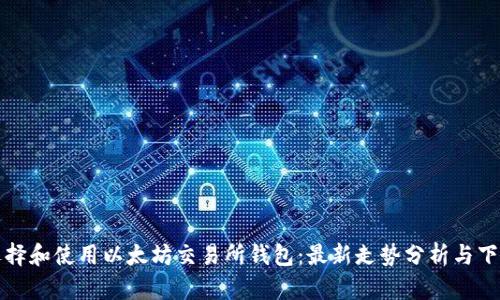 如何选择和使用以太坊交易所钱包：最新走势分析与下载指南