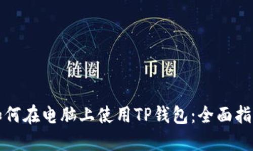 如何在电脑上使用TP钱包：全面指南