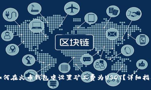 如何在火币钱包中设置矿工费为USDT？详细指南