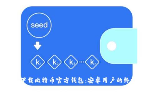 如何下载比特币官方钱包：安卓用户的终极指南