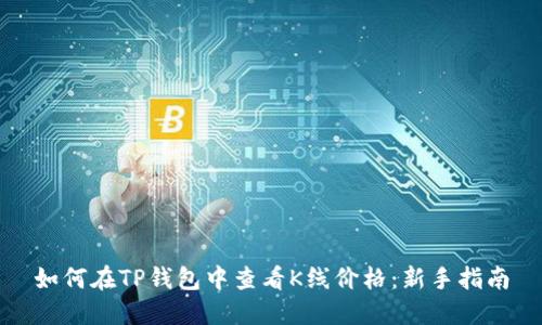 如何在TP钱包中查看K线价格：新手指南