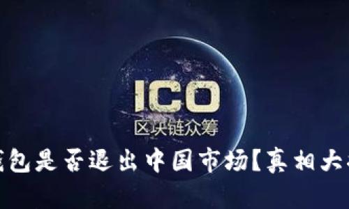 TP钱包是否退出中国市场？真相大揭秘