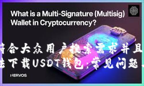 思考一个符合大众用户搜索需求并且的  
为什么无法下载USDT钱包：常见问题与解决方法