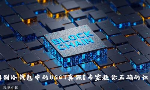 如何辨别冷钱包中的USDT真假？专家教你正确的识别技巧
