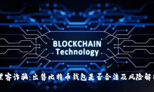 黑客诈骗：出售比特币钱包是否合法及风险解析